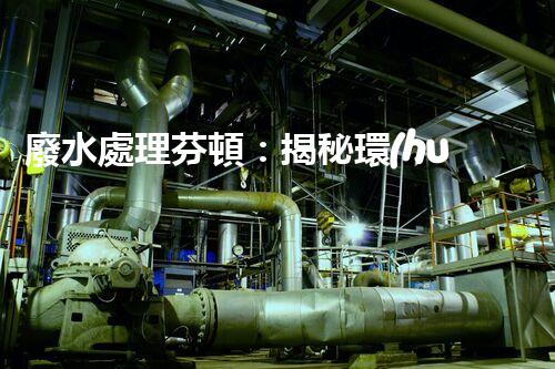廢水處理芬頓：揭秘環(huán)保利器，拯救地球的終極奧秘！